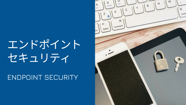 いま再び重要視されるエンドポイントセキュリティ対策