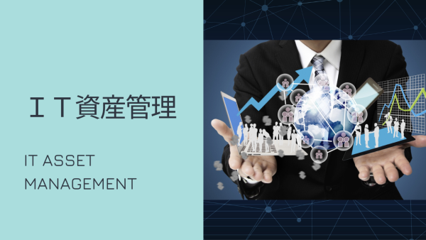 企業のIT資産とその管理方法 – IT資産管理【概要編】 –